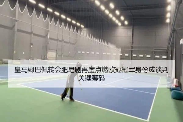 皇马姆巴佩转会肥皂剧再度点燃欧冠冠军身份成谈判关键筹码