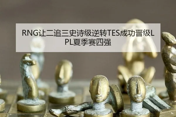 RNG让二追三史诗级逆转TES成功晋级LPL夏季赛四强