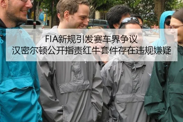 FIA新规引发赛车界争议 汉密尔顿公开指责红牛套件存在违规嫌疑