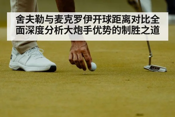 舍夫勒与麦克罗伊开球距离对比全面深度分析大炮手优势的制胜之道