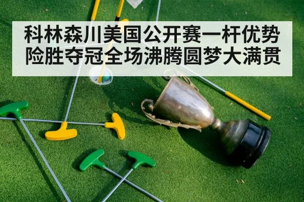 科林森川美国公开赛一杆优势险胜夺冠全场沸腾圆梦大满贯