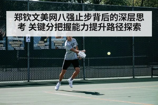 郑钦文美网八强止步背后的深层思考 关键分把握能力提升路径探索