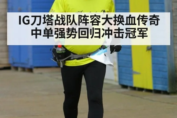 IG刀塔战队阵容大换血传奇中单强势回归冲击冠军