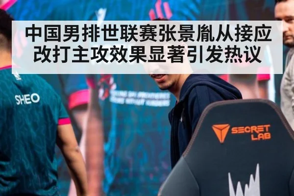 中国男排世联赛张景胤从接应改打主攻效果显著引发热议