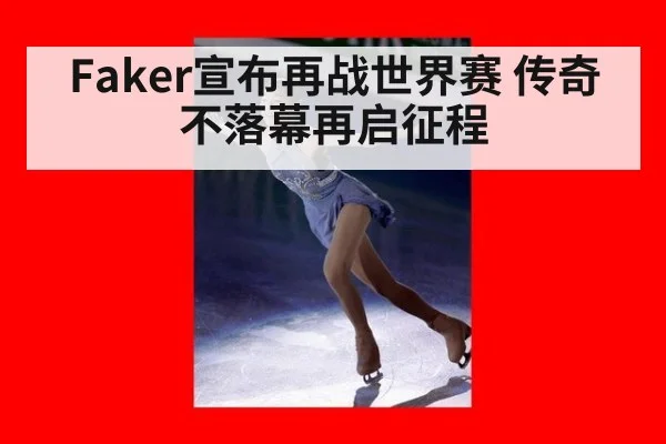 Faker宣布再战世界赛 传奇不落幕再启征程