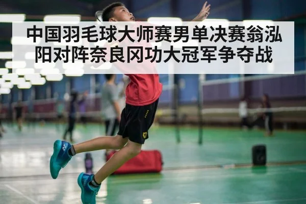 中国羽毛球大师赛男单决赛翁泓阳对阵奈良冈功大冠军争夺战