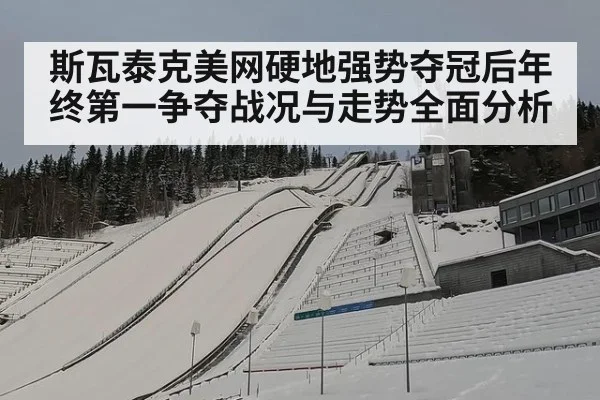 斯瓦泰克美网硬地强势夺冠后年终第一争夺战况与走势全面分析