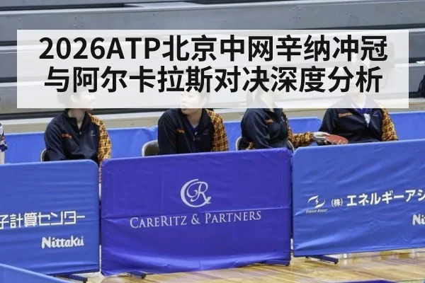 2026ATP北京中网辛纳冲冠与阿尔卡拉斯对决深度分析